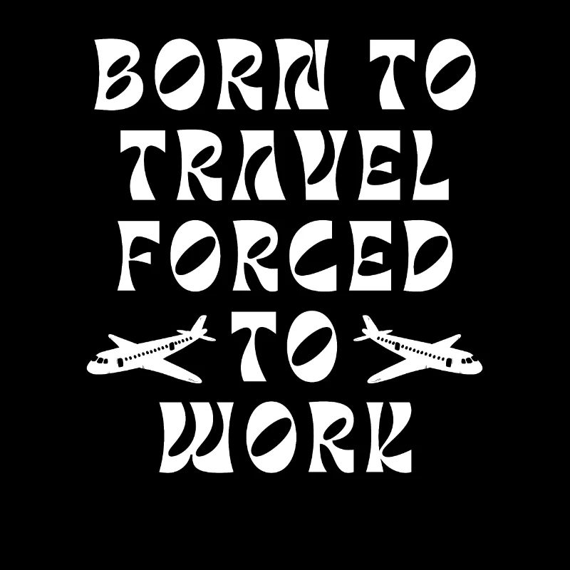 Born To Travel Forced To Work