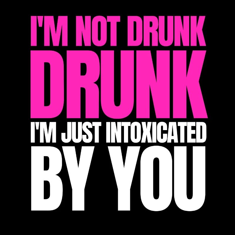 I'm not drunk, I'm just intoxicated by you