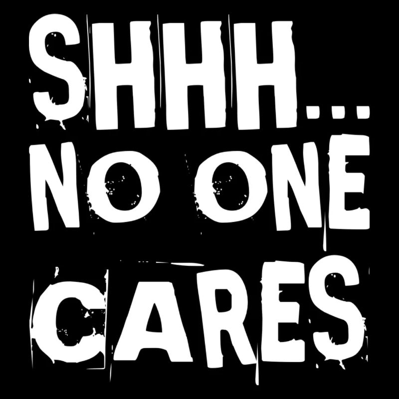 Shhh No One Cares - Sarcasm Funny Stop Talking