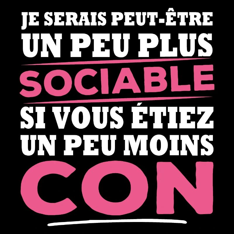 Je serais plus sociable si vous étiez moins con