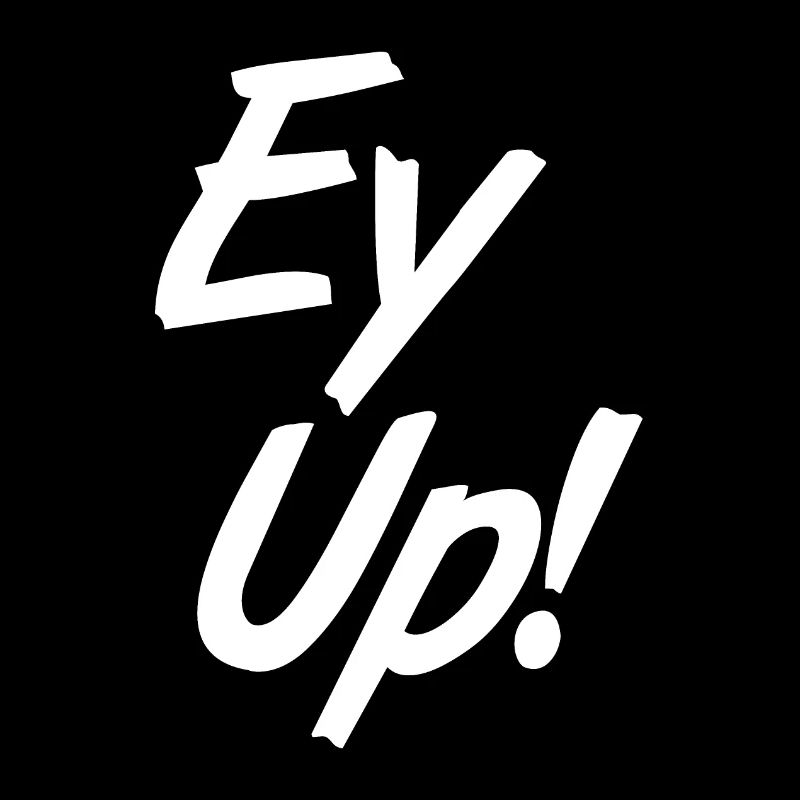 EY UP!