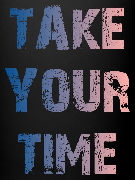 Take your time