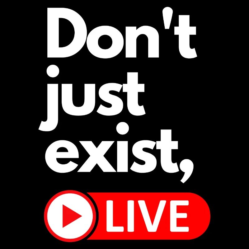 Don't just exist, live.