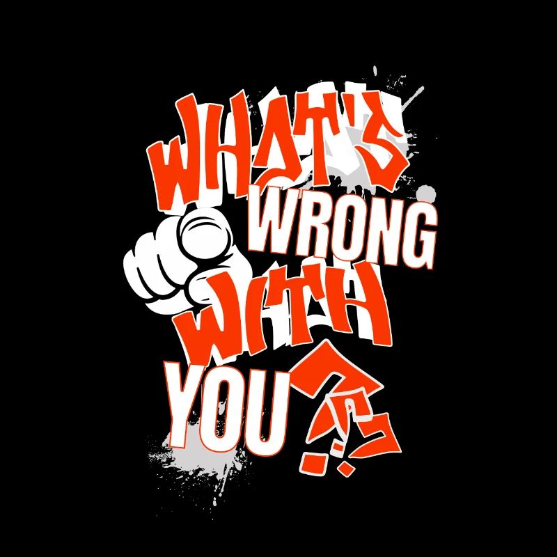 What's wrong with YOU?!