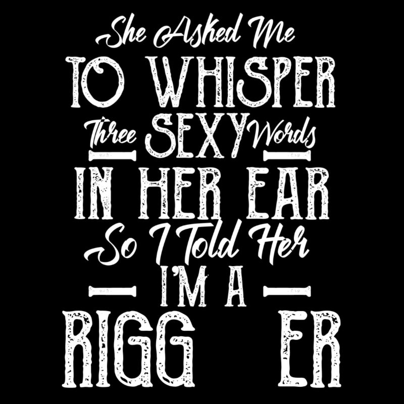 Three Sexy Words I'm A Rigger