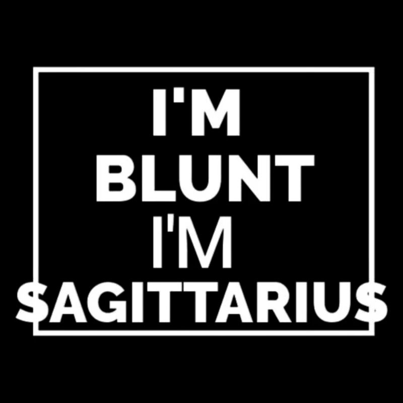 I'M BLUNT, I'M SAGITTARIUS