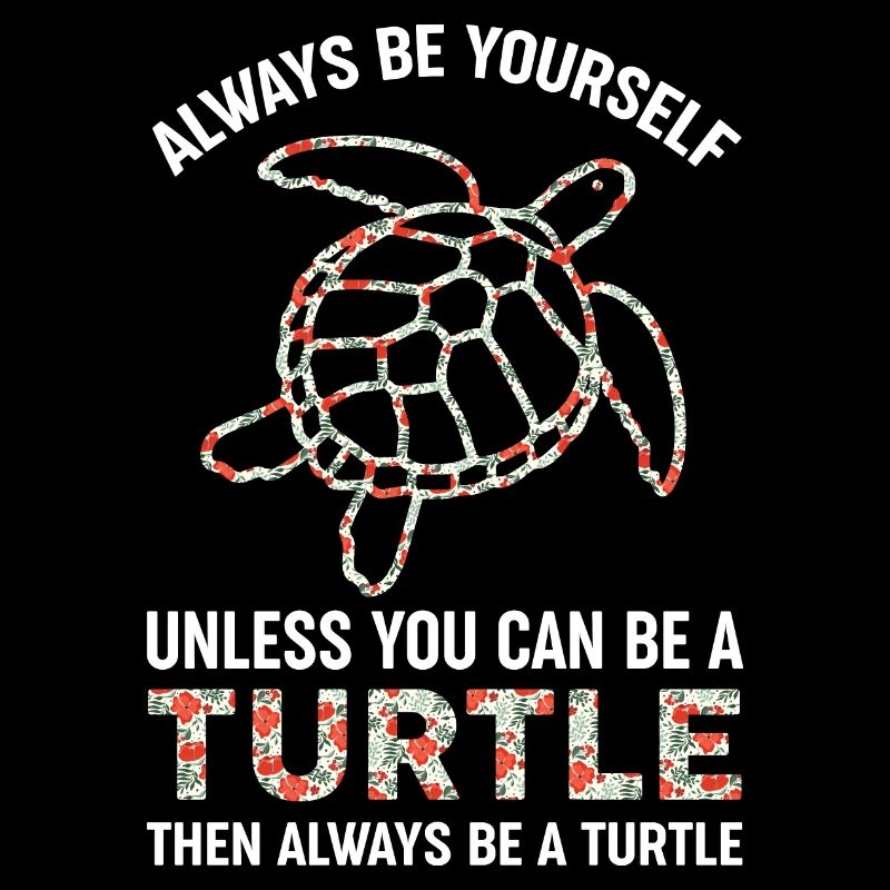 always be yourself unless you can be a turtle