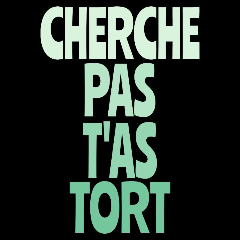cherche pas t'as tort