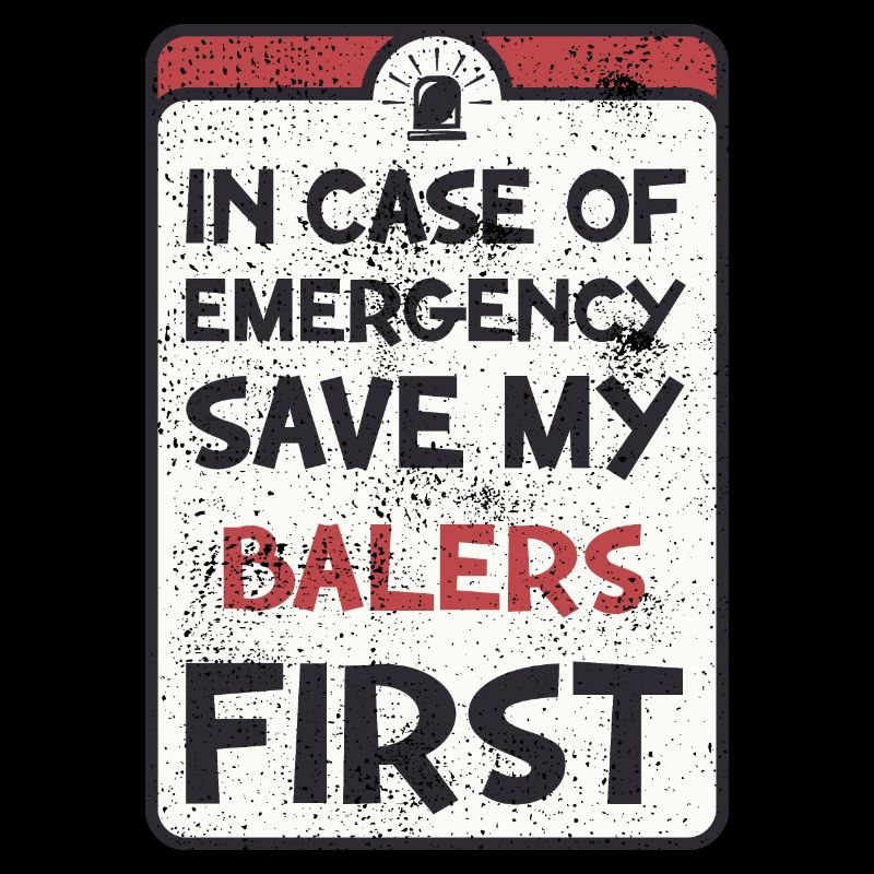 In case of emergency save my balers first.