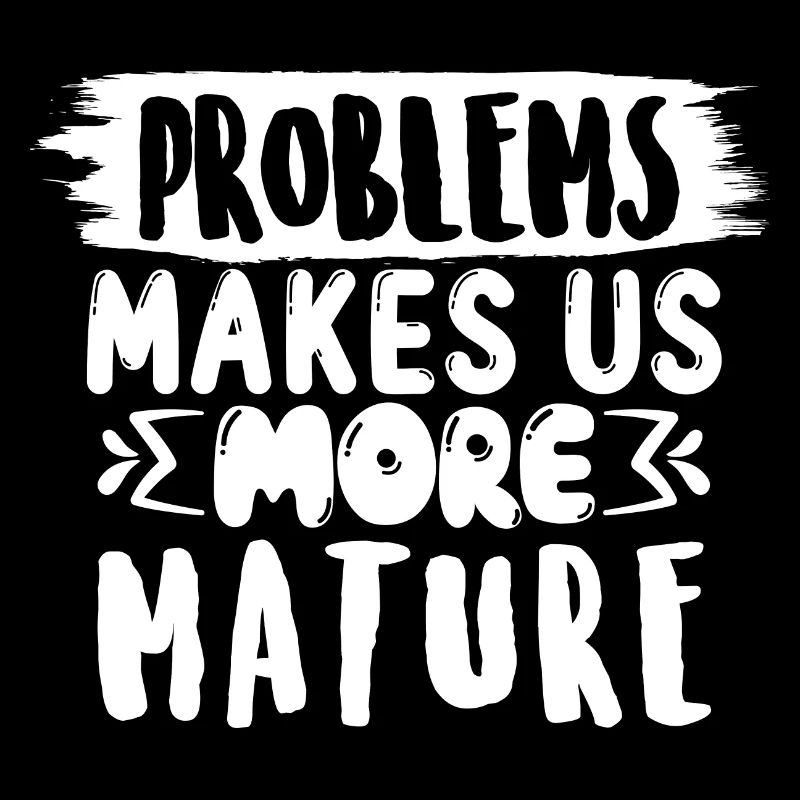 Problems make us more mature, funny saying