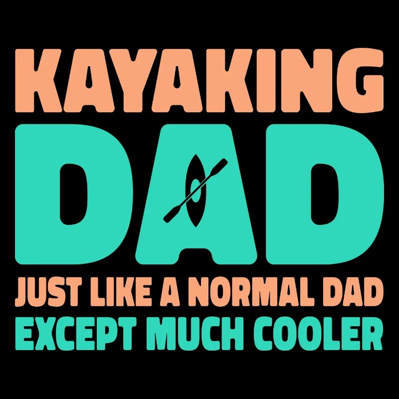Kayaking Dad Just Like A Normal Dad Except Much Co