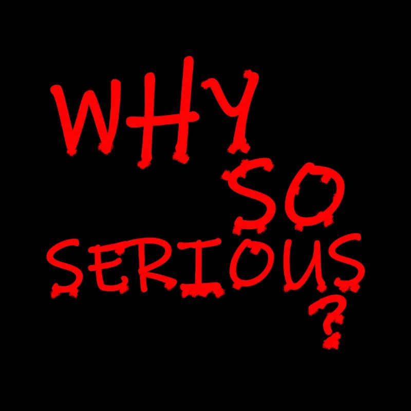 WHY SO SERIOUS?