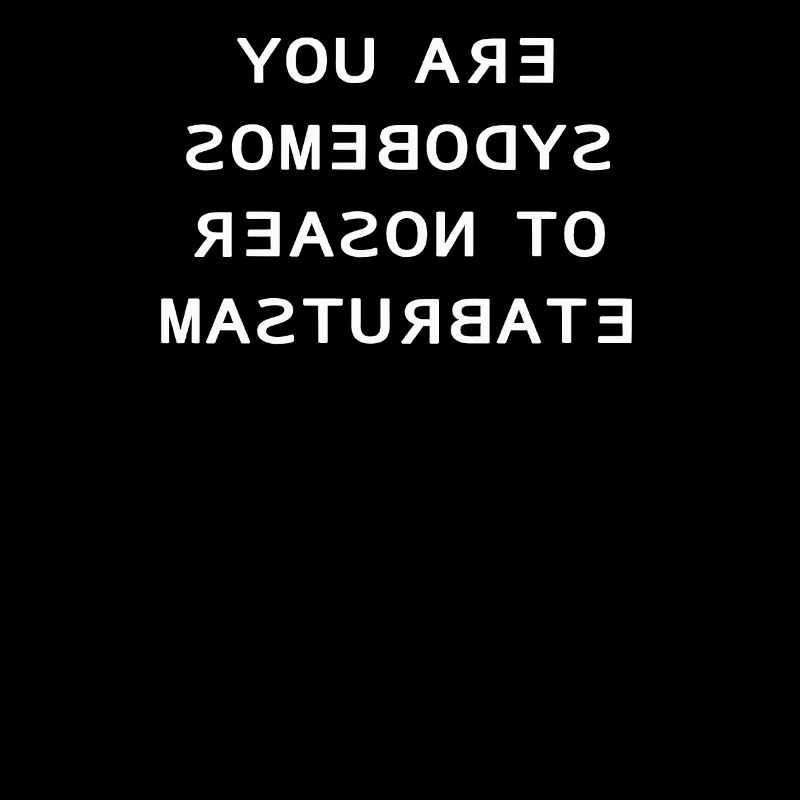 You are somebodys reason to masturbate