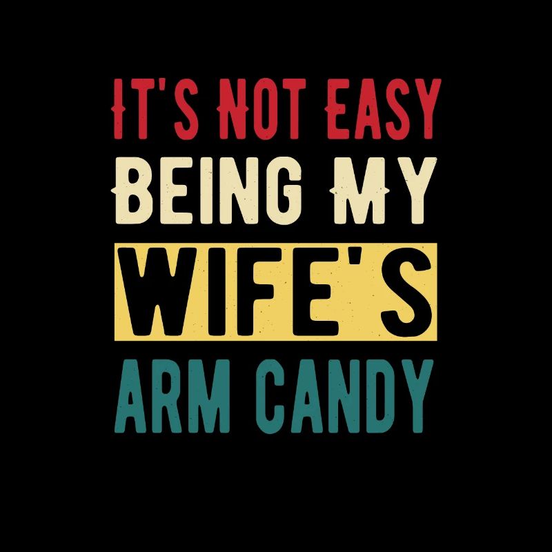 It's not Easy being my Wife's arm Candy Quote