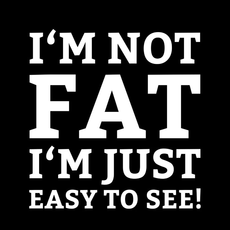 I'm not fat I'm just easy to see! Ich bin nicht...