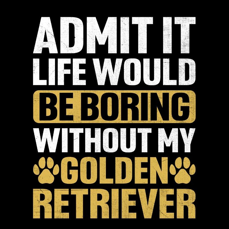 Admit It Life Would Be Boring Without My Golden Re