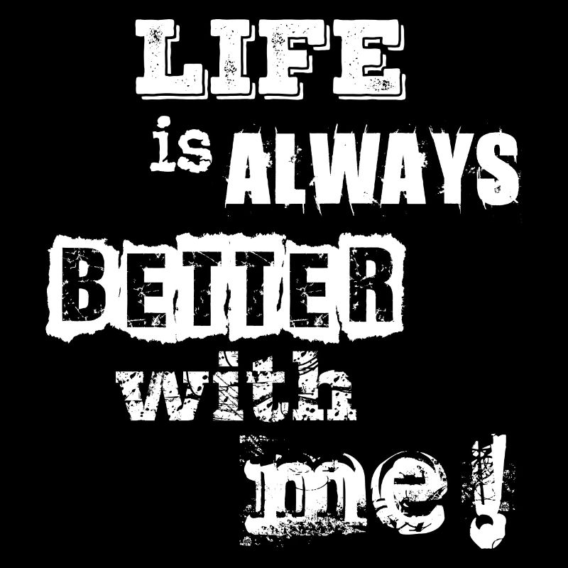 life is always better with me