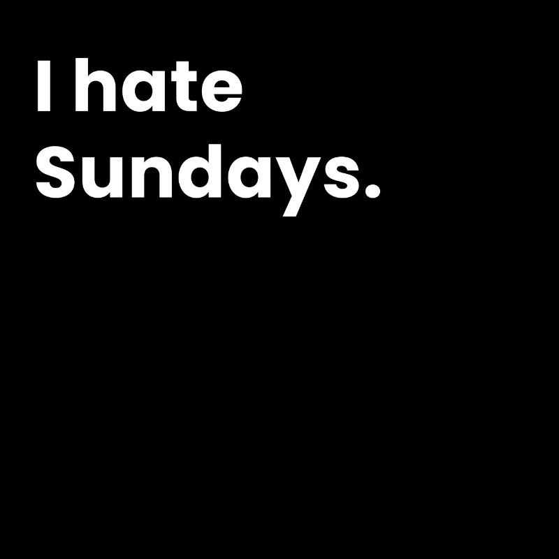 I hate sundays