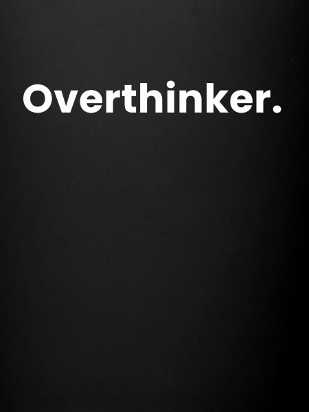 Overthinker.