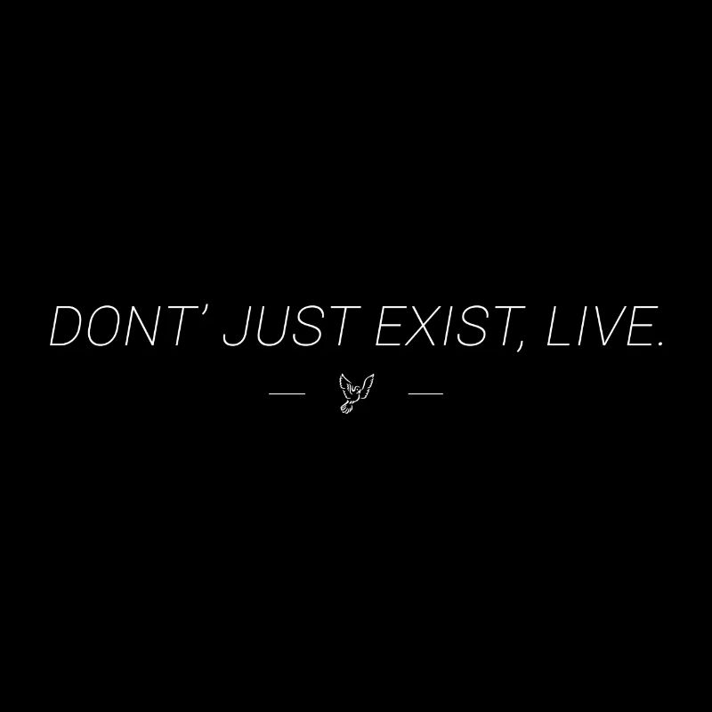 Do not just exist, live.