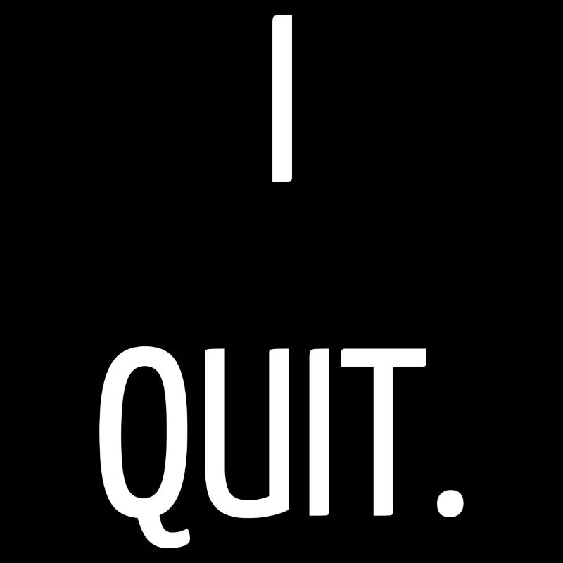 I quit