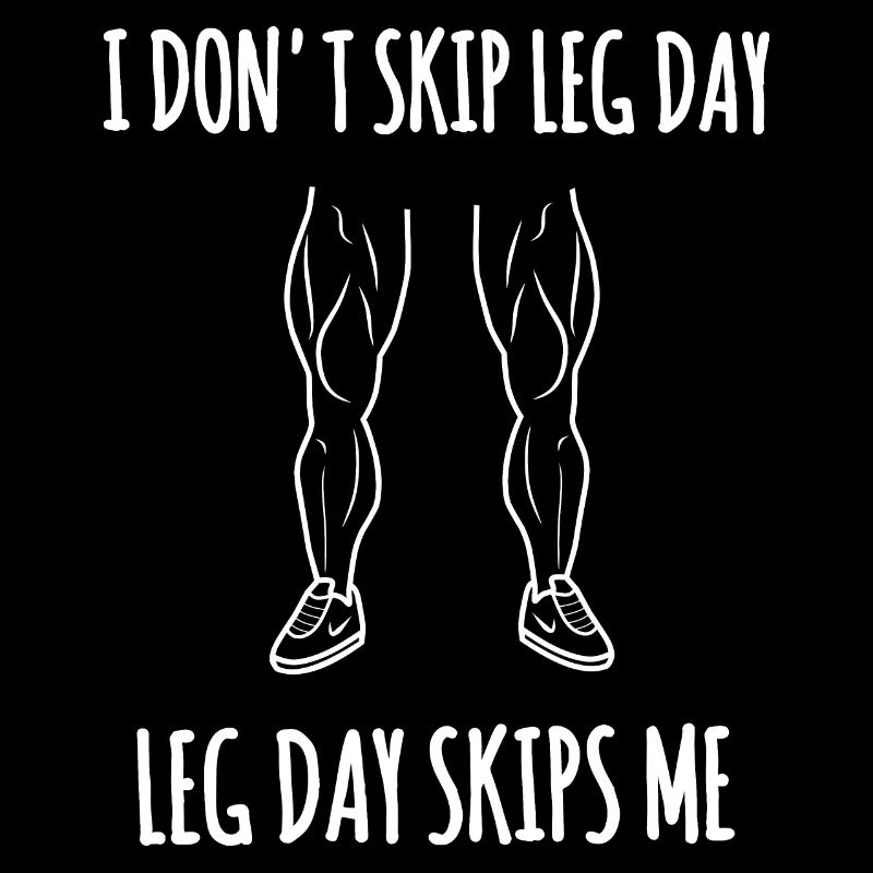 I don't skip leg day, leg day skips me