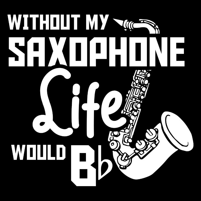 Without my saxophone life would bb