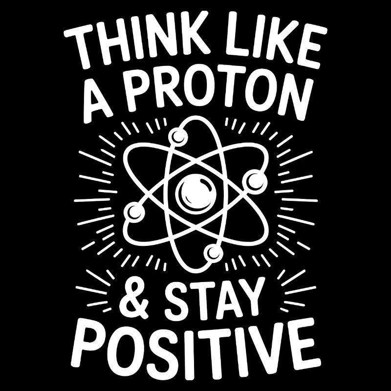 Think Like a Proton Stay Positive Funny Science