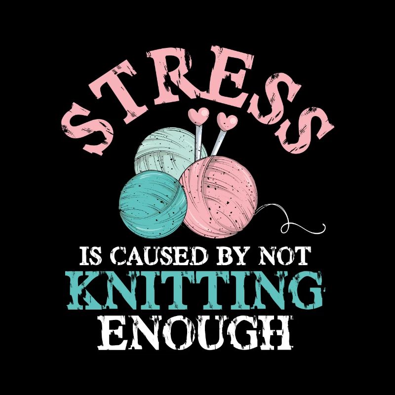 Stress is caused by not Knitting enough