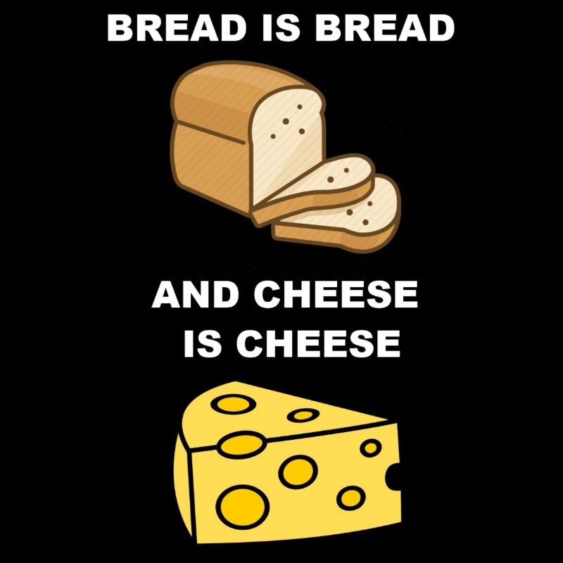 Bread is bread, and cheese is cheese