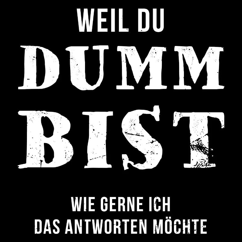 Weil du dumm bist