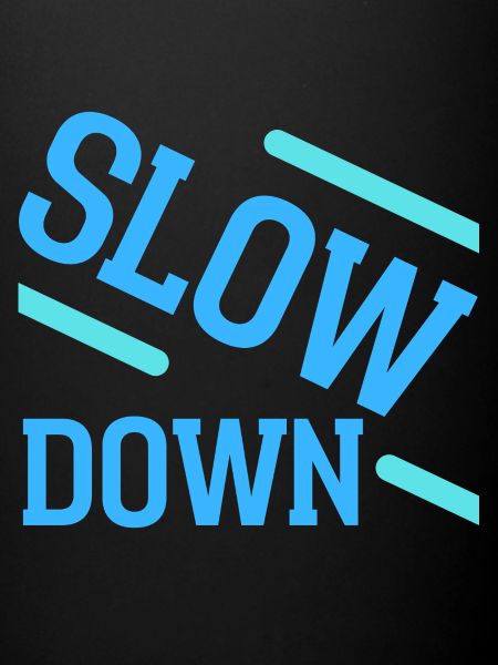 Slow down