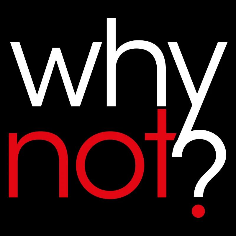 Why Not ?
