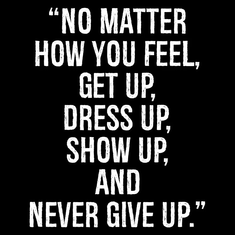 Peu importe comment vous vous sentez, levez-vous, habillez-vous, présentez-vous