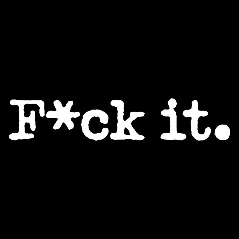 F*ck it.