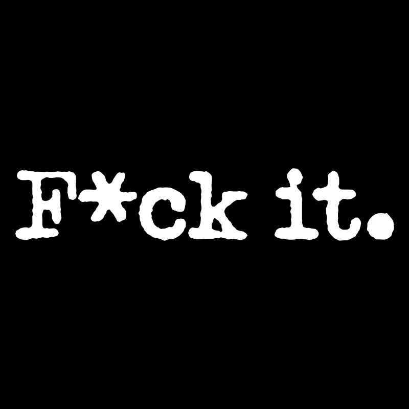 F*ck it.