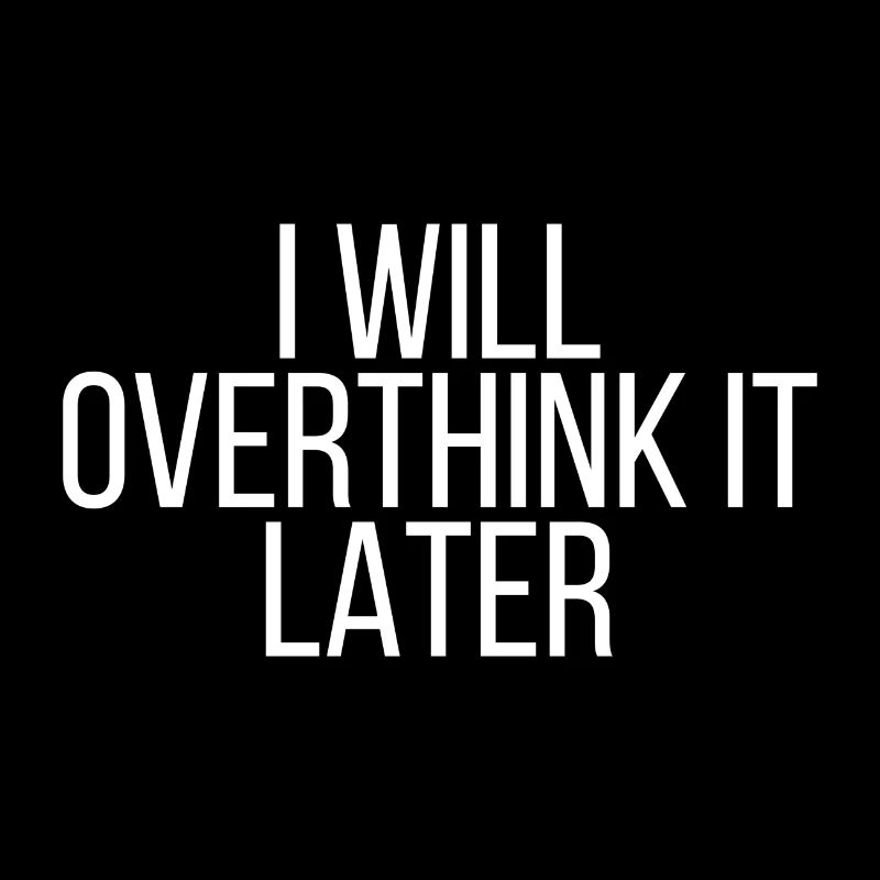 I will overthink it later