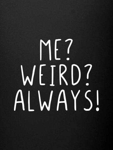 Me ? Weird ? Always !