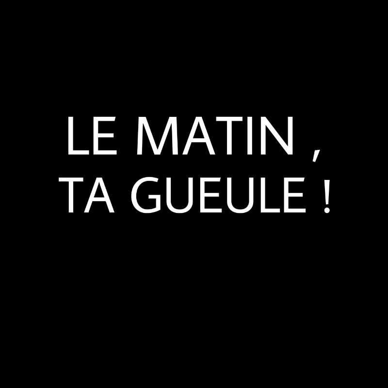 Le matin , ta gueule !