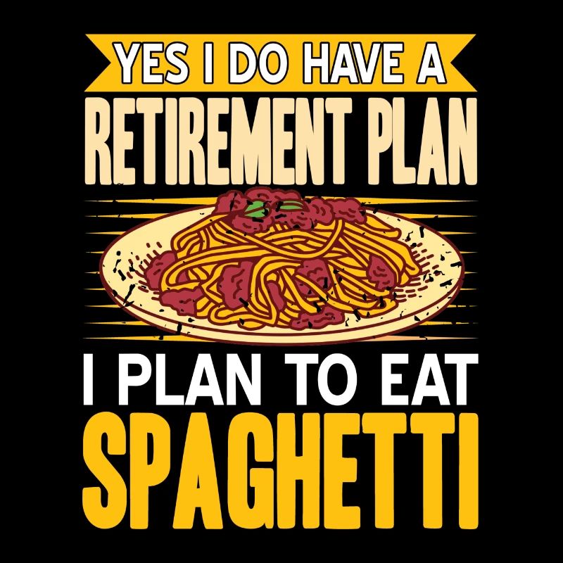 I Have A Retirement Plan, I plan to eat spaghetti