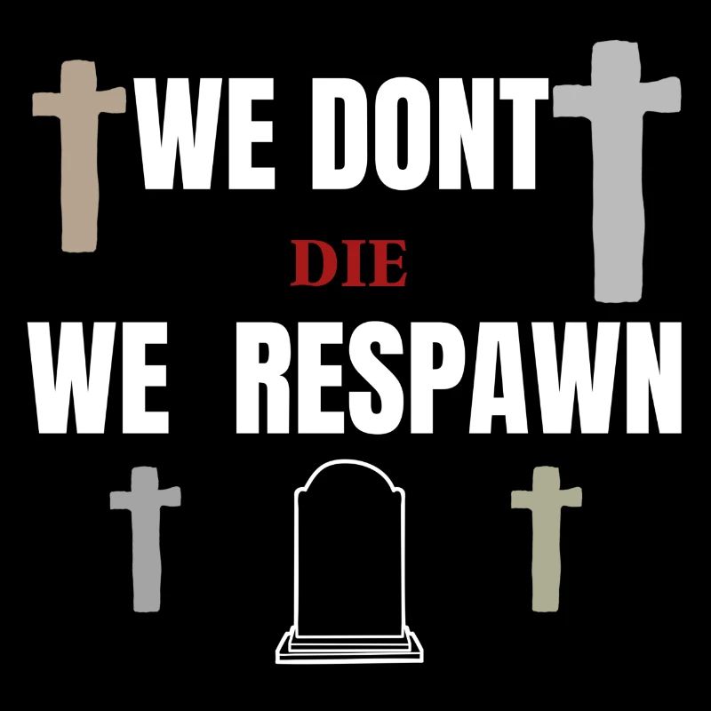 We don't die, we respawn