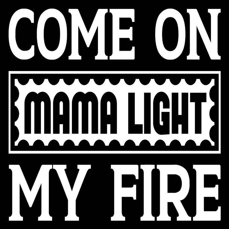 Come On Mama Light My Fire
