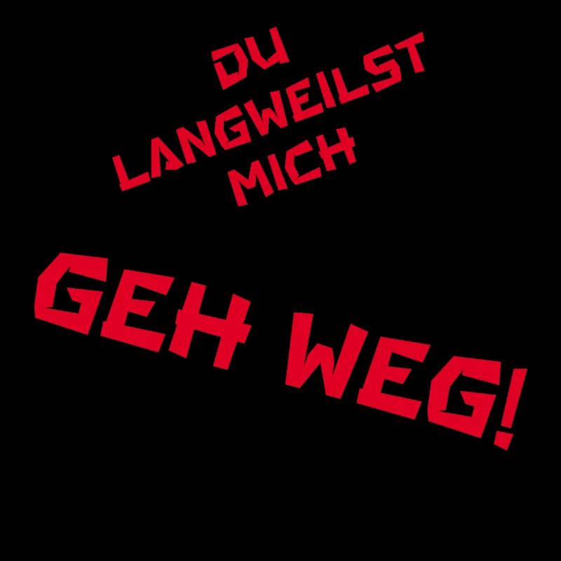 Du langweilst mich GEH WEG