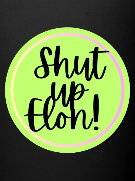 Shut up Elon!