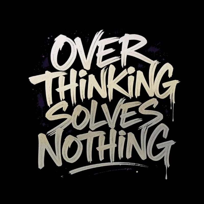Overthinking solves nothing