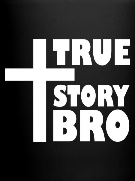 True story bro