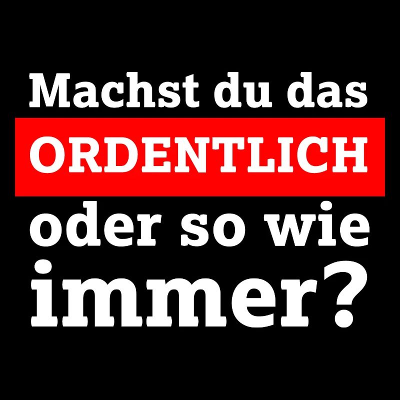 Machst du das ordentlich oder so wie immer?