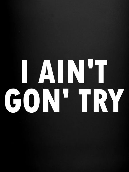 i aint gon try
