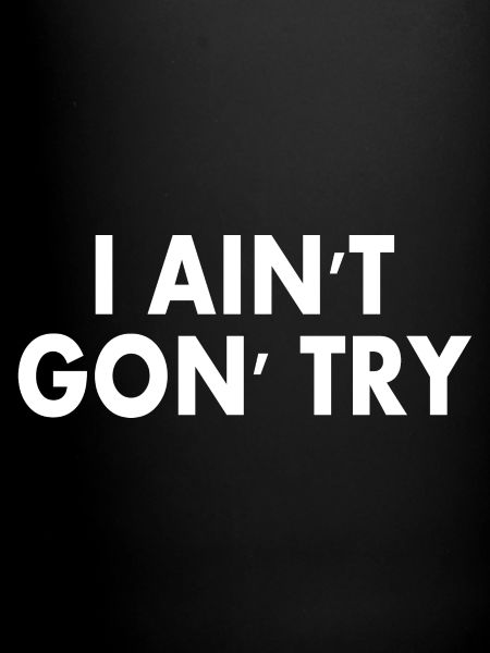 i aint gon try