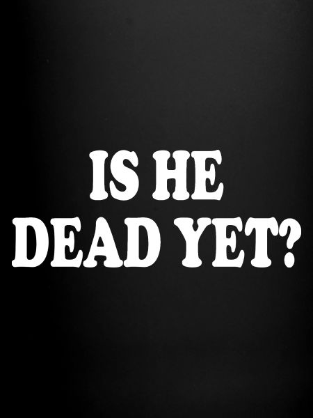 is he dead yet